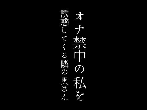 オナ禁中の私を誘惑してくる隣の奥さん【first impression】