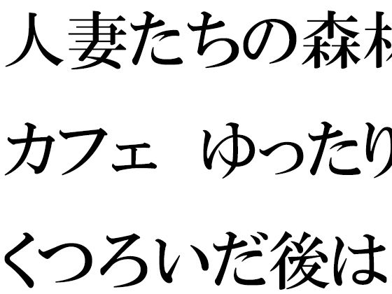 人妻たちの森林カフェ ゆったりとくつろいだ後は・・・【逢瀬のひび】