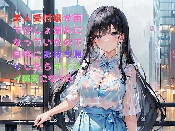 【お気軽小説】美人受付嬢が雨でびしょ濡れになっていたので自宅にお持ち帰りしたらオイシイ展開になった