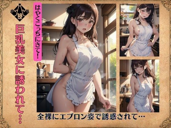 巨乳美女に誘われて…全裸にエプロン姿で誘惑されて…はやくこっちにきて！