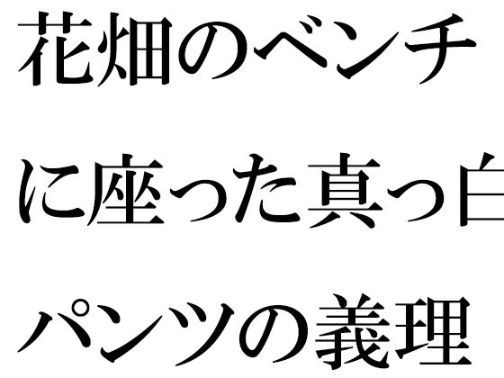 花畑のベンチに座った真っ白パンツの義理ママと【逢瀬のひび】