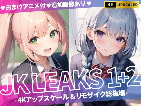 JK LEAKS 1＋2 – 4Kアップスケール＆リモザイク総集編 -【おまけアニメ付】【AniyA】