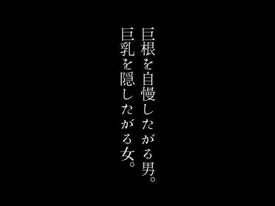 巨根を自慢したがる男。巨乳を隠したがる女。【first impression】