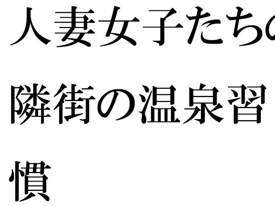 【無料】人妻女子たちの隣街の温泉習慣【逢瀬のひび】