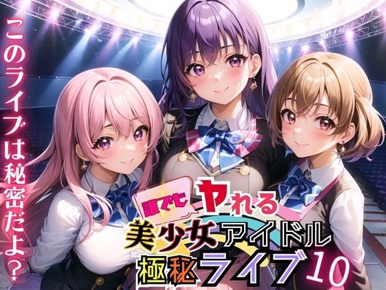 誰でもヤれる！美少女アイドル極秘ライブ！10【豪華CG280枚収録】【ルルのアトリエ】