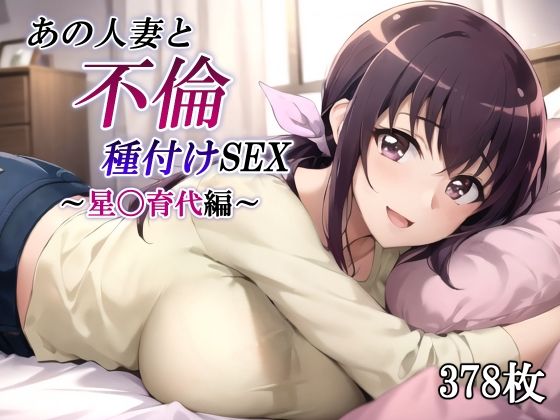 あの人妻と不倫種付けSEX〜星〇育代編〜【かしんこじ】